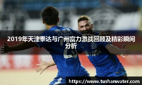 2019年天津泰达与广州富力激战回顾及精彩瞬间分析