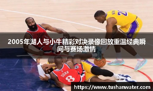 2005年湖人与小牛精彩对决录像回放重温经典瞬间与赛场激情