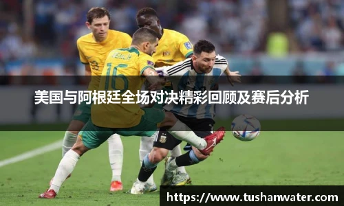 美国与阿根廷全场对决精彩回顾及赛后分析