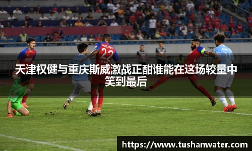 天津权健与重庆斯威激战正酣谁能在这场较量中笑到最后