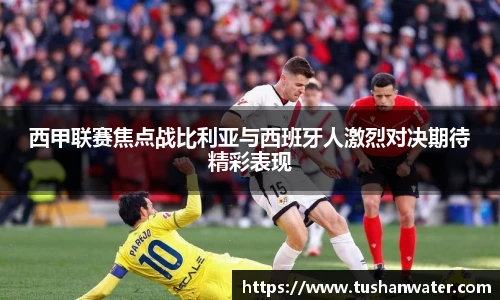 西甲联赛焦点战比利亚与西班牙人激烈对决期待精彩表现